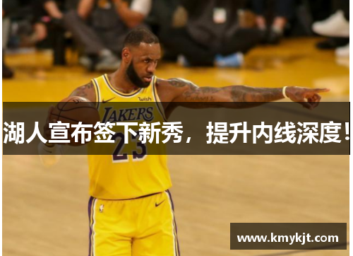湖人宣布签下新秀，提升内线深度！