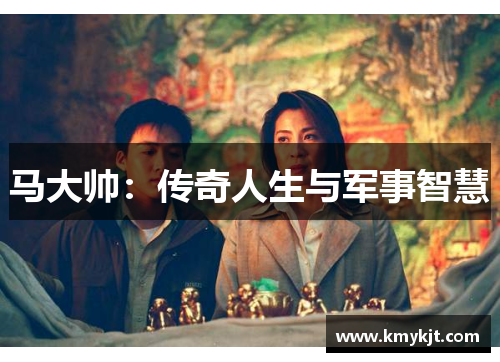 马大帅：传奇人生与军事智慧