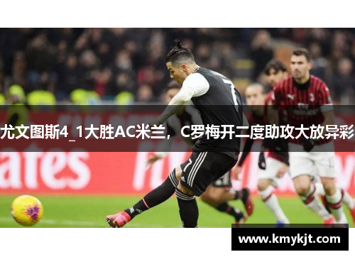 尤文图斯4_1大胜AC米兰，C罗梅开二度助攻大放异彩