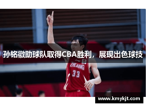 孙铭徽助球队取得CBA胜利，展现出色球技