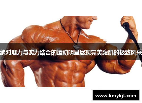 绝对魅力与实力结合的运动明星展现完美腹肌的极致风采