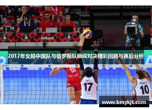 2017年女排中国队与俄罗斯队巅峰对决精彩回顾与赛后分析