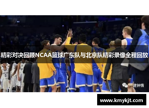精彩对决回顾NCAA篮球广东队与北京队精彩录像全程回放
