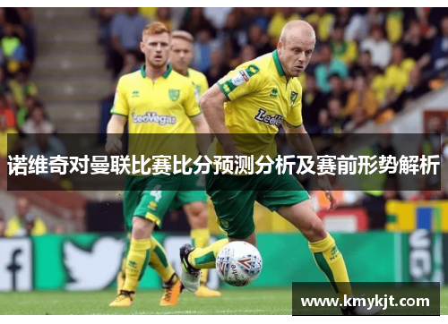 诺维奇对曼联比赛比分预测分析及赛前形势解析