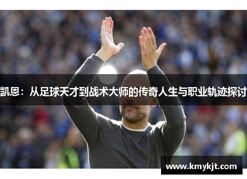 凯恩：从足球天才到战术大师的传奇人生与职业轨迹探讨