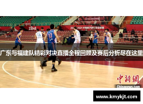 广东与福建队精彩对决直播全程回顾及赛后分析尽在这里