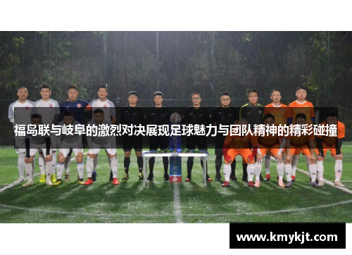 福岛联与岐阜的激烈对决展现足球魅力与团队精神的精彩碰撞