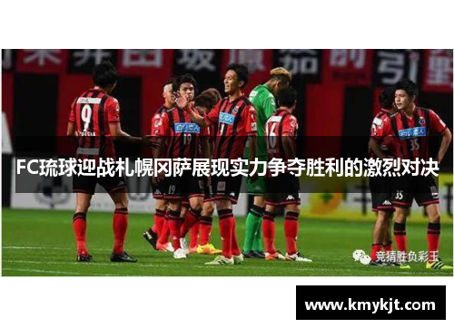 FC琉球迎战札幌冈萨展现实力争夺胜利的激烈对决