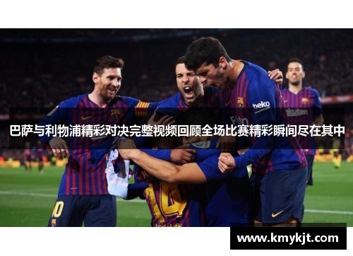 巴萨与利物浦精彩对决完整视频回顾全场比赛精彩瞬间尽在其中